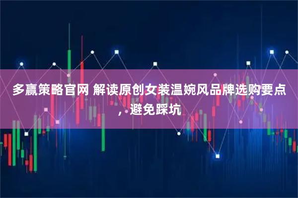 多赢策略官网 解读原创女装温婉风品牌选购要点，避免踩坑