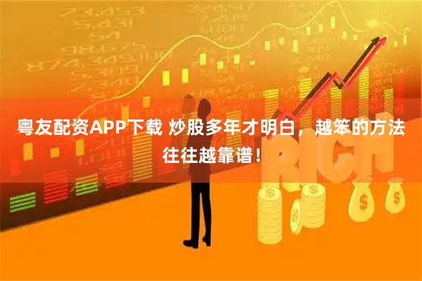 粤友配资APP下载 炒股多年才明白,越笨的方法往往越靠谱!