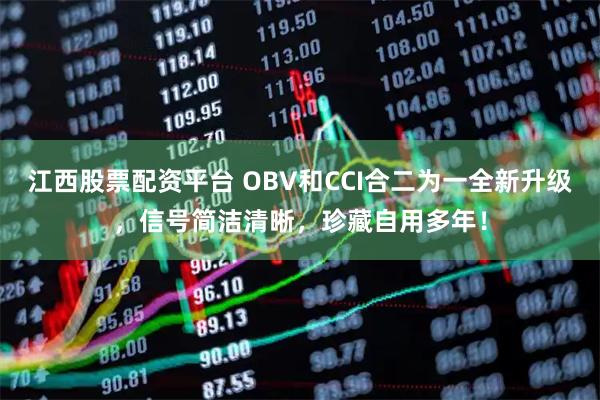 江西股票配资平台 OBV和CCI合二为一全新升级，信号简洁清晰，珍藏自用多年！