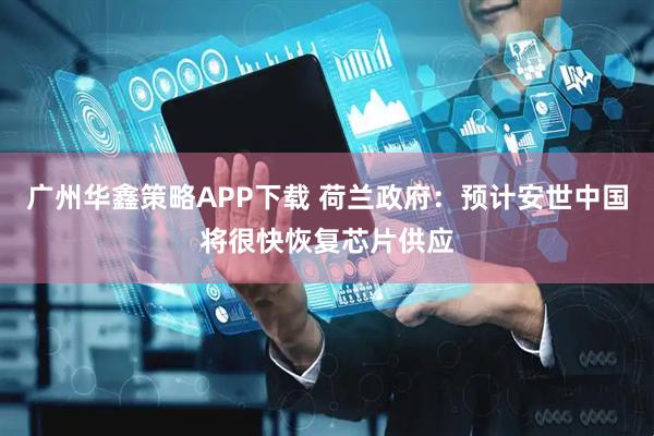 广州华鑫策略APP下载 荷兰政府：预计安世中国将很快恢复芯片供应