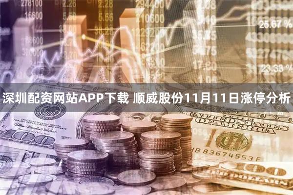 深圳配资网站APP下载 顺威股份11月11日涨停分析
