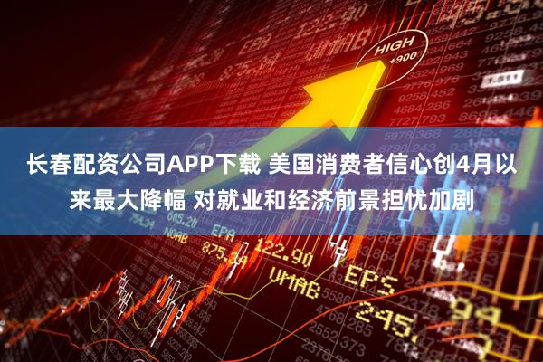 长春配资公司APP下载 美国消费者信心创4月以来最大降幅 对就业和经济前景担忧加剧