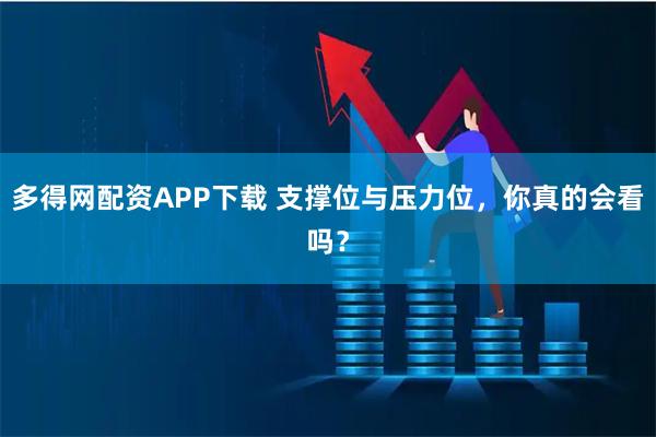多得网配资APP下载 支撑位与压力位，你真的会看吗？