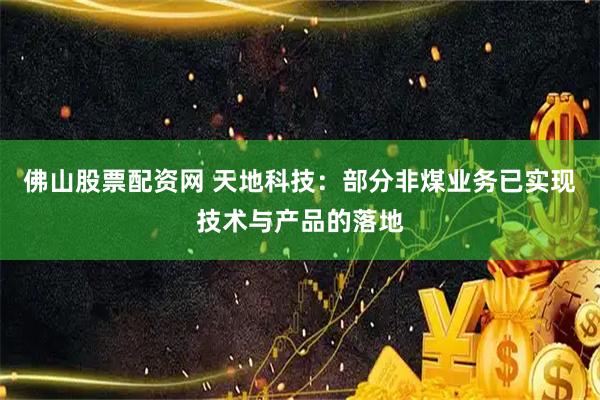 佛山股票配资网 天地科技：部分非煤业务已实现技术与产品的落地