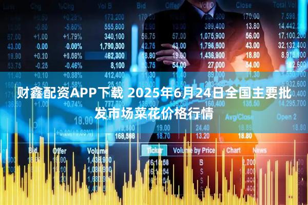 财鑫配资APP下载 2025年6月24日全国主要批发市场菜花价格行情