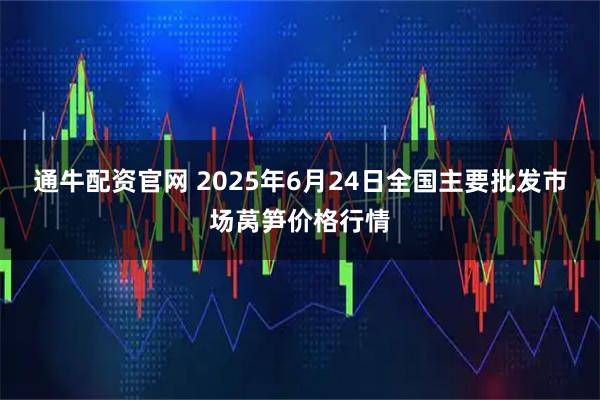 通牛配资官网 2025年6月24日全国主要批发市场莴笋价格行情