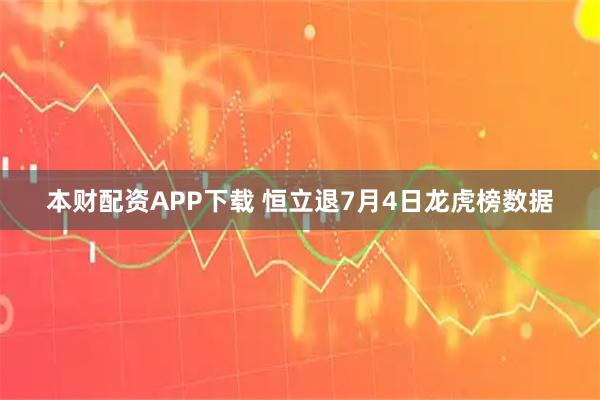 本财配资APP下载 恒立退7月4日龙虎榜数据