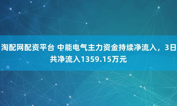 淘配网配资平台 中能电气主力资金持续净流入，3日共净流入1359.15万元
