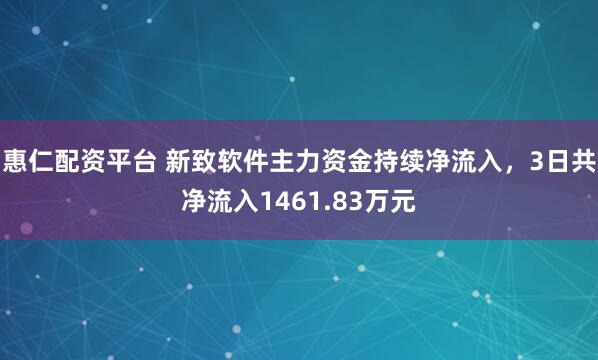 惠仁配资平台 新致软件主力资金持续净流入，3日共净流入1461.83万元