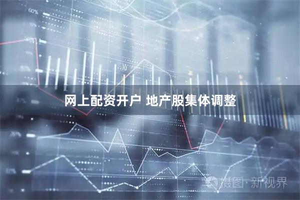 网上配资开户 地产股集体调整