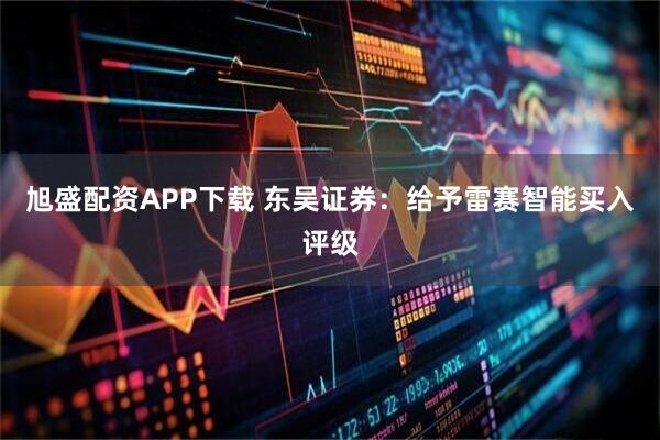 旭盛配资APP下载 东吴证券：给予雷赛智能买入评级