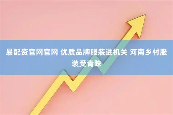 易配资官网官网 优质品牌服装进机关 河南乡村服装受青睐